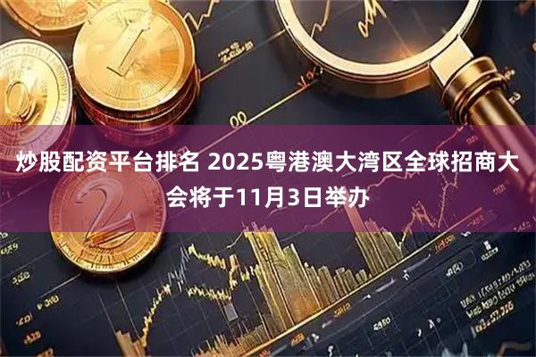 炒股配资平台排名 2025粤港澳大湾区全球招商大会将于11月3日举办