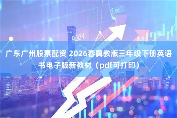 广东广州股票配资 2026春冀教版三年级下册英语书电子版新教材（pdf可打印）