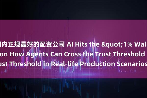 国内正规最好的配资公司 AI Hits the "1% Wall",Fu Sheng on How Agents Can Cross the Trust Threshold in Real-life Production Scenarios_搜狐网