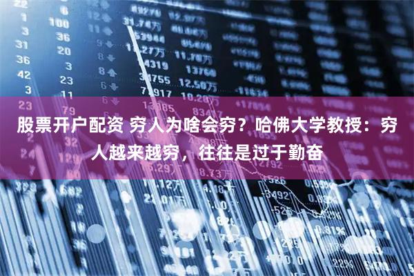 股票开户配资 穷人为啥会穷？哈佛大学教授：穷人越来越穷，往往是过于勤奋