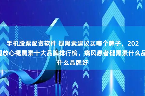 手机股票配资软件 褪黑素建议买哪个牌子，2026正规放心褪黑素十大品牌排行榜，痛风患者褪黑素什么品牌好