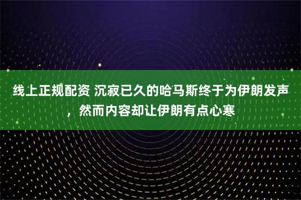 线上正规配资 沉寂已久的哈马斯终于为伊朗发声，然而内容却让伊朗有点心寒