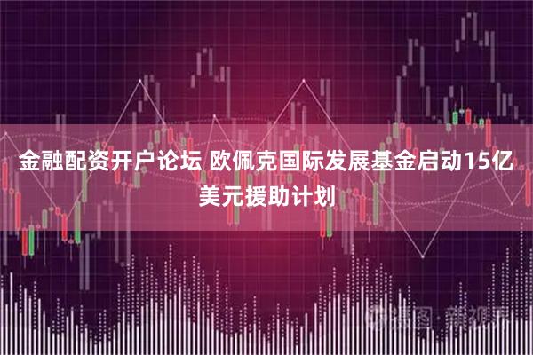 金融配资开户论坛 欧佩克国际发展基金启动15亿美元援助计划